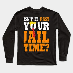 Isn't It Past Your Jail Time Funny Trump Saying Long Sleeve T-Shirt